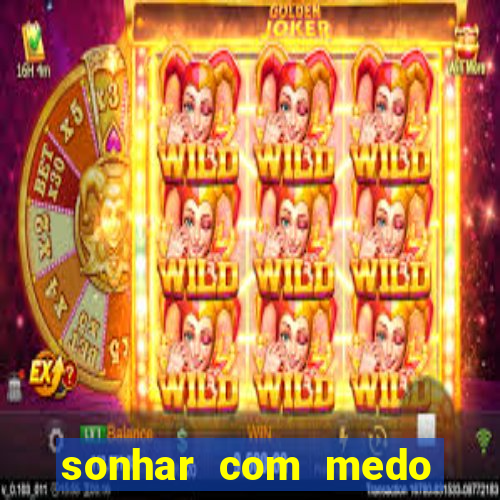 sonhar com medo jogo do bicho